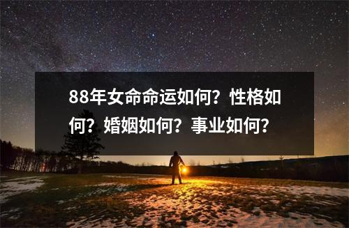 88年女命命运如何？性格如何？婚姻如何？事业如何？
