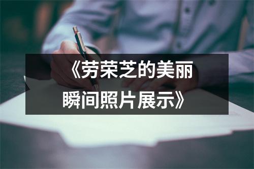 《劳荣芝的美丽瞬间照片展示》