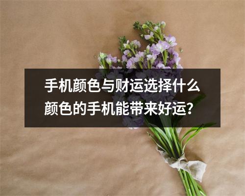 手机颜色与财运选择什么颜色的手机能带来好运？