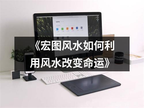 《宏图风水如何利用风水改变命运》