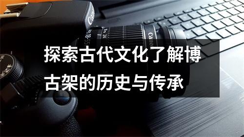 探索古代文化了解博古架的历史与传承