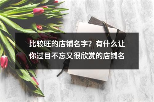 比较旺的店铺名字？有什么让你过目不忘又很欣赏的店铺名