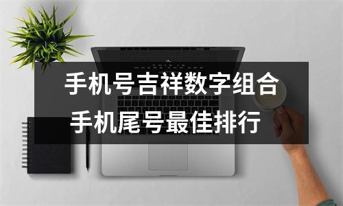 手机号吉祥数字组合 手机尾号最佳排行