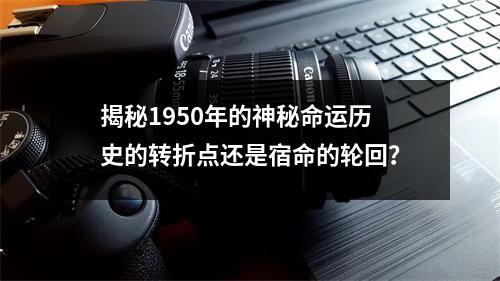 揭秘1950年的神秘命运历史的转折点还是宿命的轮回？