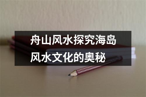 舟山风水探究海岛风水文化的奥秘