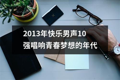 2013年快乐男声10强唱响青春梦想的年代