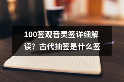 100签观音灵签详细解读？古代抽签是什么签