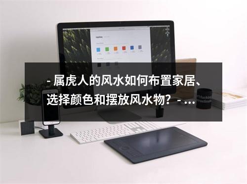 - 属虎人的风水如何布置家居、选择颜色和摆放风水物？- 如何利用风水摆放化解属虎人的凶煞？- 属虎人的工作场所风水布局指南如何提升工作效率和财运？- 风水大师教你如何根据属虎人的生肖运势调整家居风水？