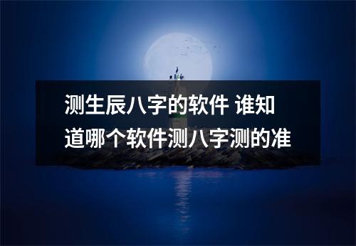 测生辰八字的软件 谁知道哪个软件测八字测的准