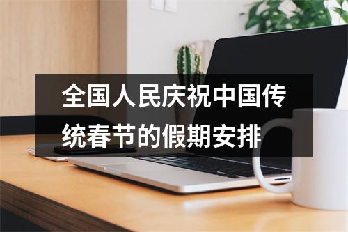全国人民庆祝中国传统春节的假期安排