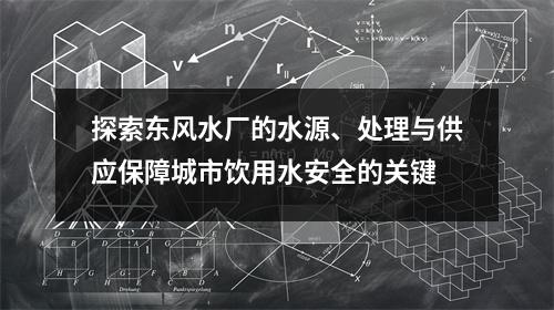 探索东风水厂的水源、处理与供应保障城市饮用水安全的关键