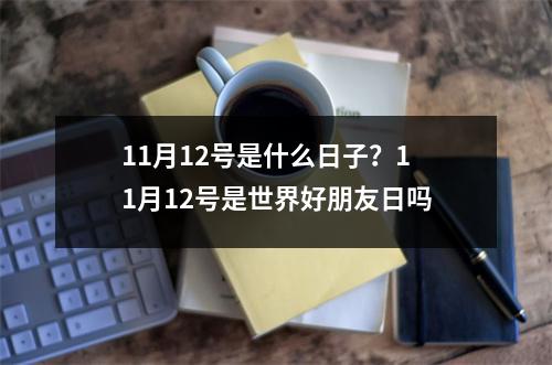 11月12号是什么日子？11月12号是世界好朋友日吗