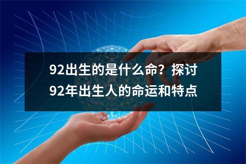 92出生的是什么命？探讨92年出生人的命运和特点