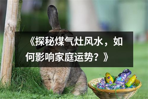 《探秘煤气灶风水，如何影响家庭运势？》