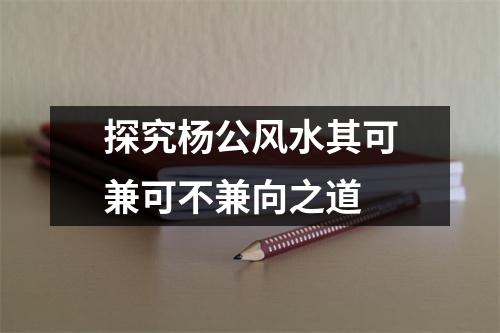 探究杨公风水其可兼可不兼向之道