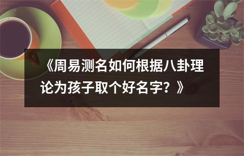 《周易测名如何根据八卦理论为孩子取个好名字？》