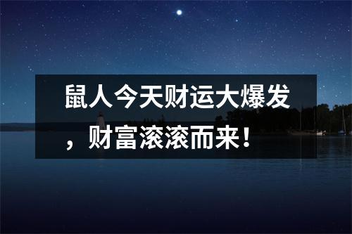 鼠人今天财运大爆发，财富滚滚而来！