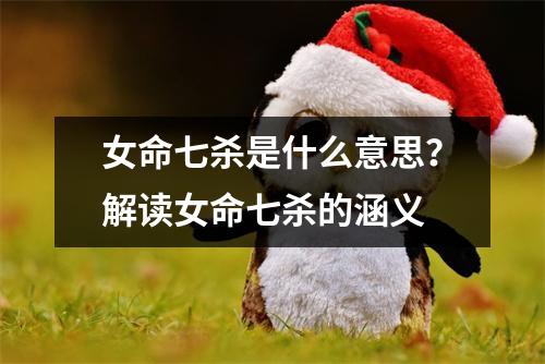 女命七杀是什么意思？解读女命七杀的涵义