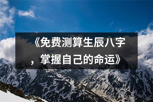 《免费测算生辰八字，掌握自己的命运》