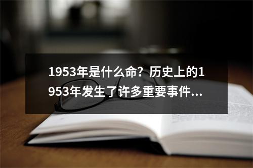 1953年是什么命？历史上的1953年发生了许多重要事件，包括苏联领导人斯大林去世、英国女王伊丽莎白二世加冕等等。因此，无法简单地回答1953年是什么命。如果您有具体的问题或者要了解某个特定事件发生的