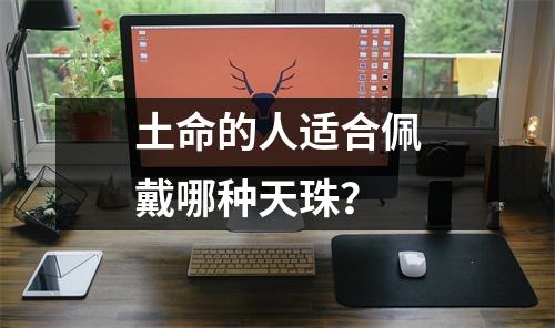 土命的人适合佩戴哪种天珠？