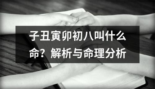 子丑寅卯初八叫什么命？解析与命理分析