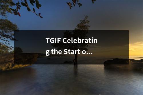 TGIF Celebrating the Start of the Weekend with Fridays!
