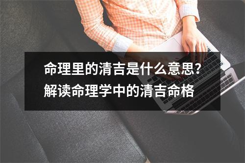 命理里的清吉是什么意思？解读命理学中的清吉命格