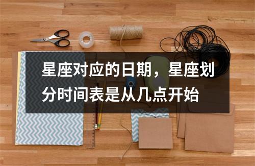 星座对应的日期，星座划分时间表是从几点开始