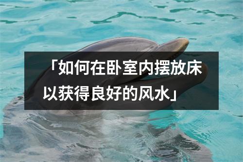 「如何在卧室内摆放床以获得良好的风水」