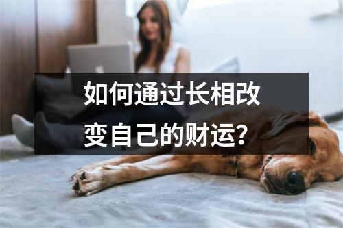 如何通过长相改变自己的财运？