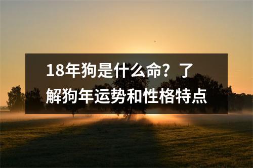 18年狗是什么命？了解狗年运势和性格特点