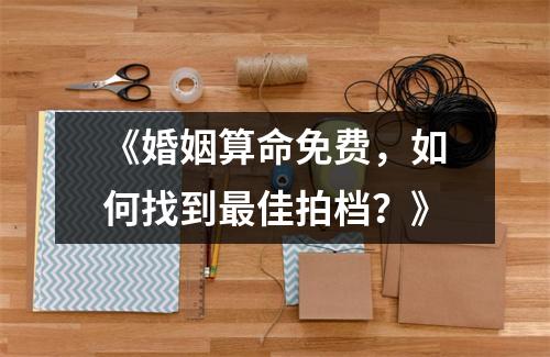 《婚姻算命免费，如何找到最佳拍档？》