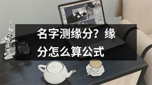 名字测缘分？缘分怎么算公式