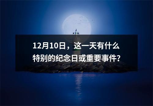 12月10日，这一天有什么特别的纪念日或重要事件？
