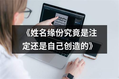 《姓名缘份究竟是注定还是自己创造的》
