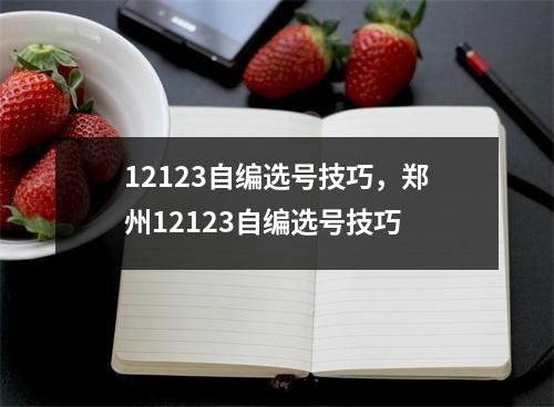 12123自编选号技巧，郑州12123自编选号技巧