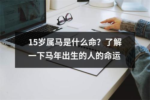 15岁属马是什么命？了解一下马年出生的人的命运