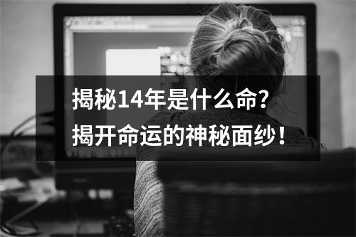 揭秘14年是什么命？揭开命运的神秘面纱！