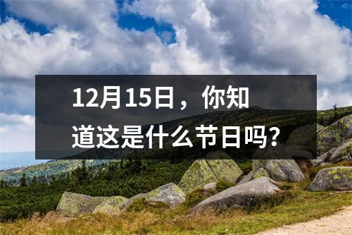 12月15日，你知道这是什么节日吗？