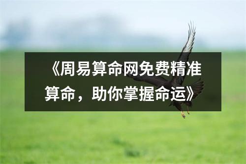 《周易算命网免费精准算命，助你掌握命运》