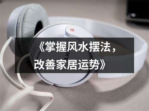 《掌握风水摆法，改善家居运势》
