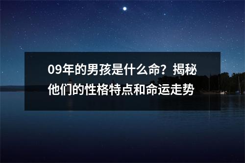 09年的男孩是什么命？揭秘他们的性格特点和命运走势