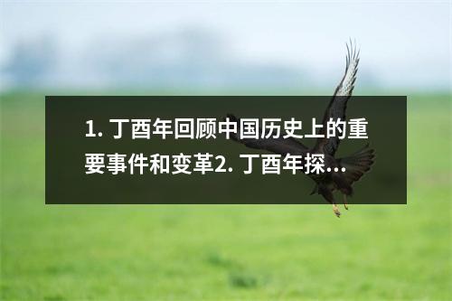 1. 丁酉年回顾中国历史上的重要事件和变革2. 丁酉年探索中国文化中的神秘象征3. 丁酉年剖析历史背景下的社会变迁和发展4. 丁酉年解读中国传统农历中的寓意和信仰5. 丁酉年探索中国历史
