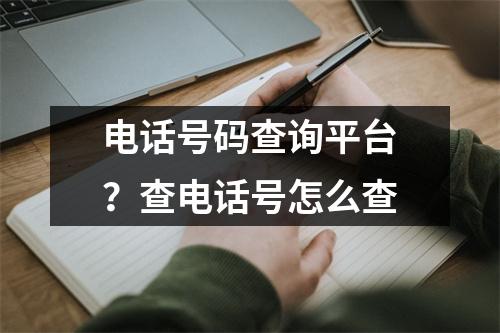 电话号码查询平台？查电话号怎么查