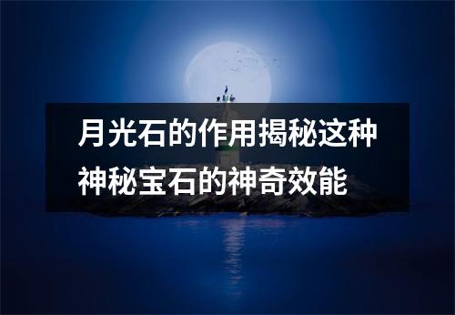 月光石的作用揭秘这种神秘宝石的神奇效能