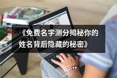 《免费名字测分揭秘你的姓名背后隐藏的秘密》