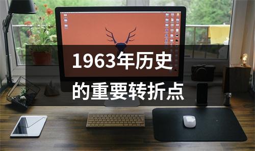 1963年历史的重要转折点