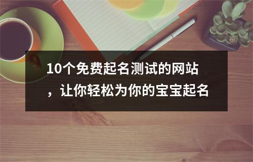 10个免费起名测试的网站，让你轻松为你的宝宝起名
