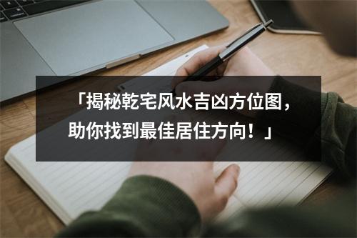 「揭秘乾宅风水吉凶方位图，助你找到最佳居住方向！」